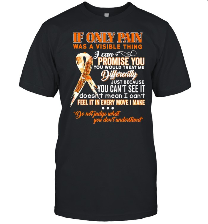 If Only Pain Was A Visible Thing I Can Promise You Would Treat Me Differently Shirt