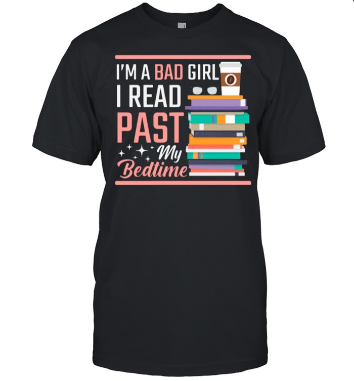 Im A Bad Girl I Read Book Past My Bedtime shirt