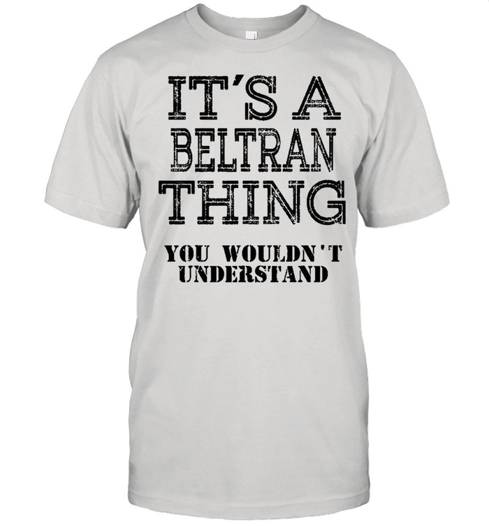 It’s A Beltran Thing You Wouldn’t Understand Matching Family Shirt