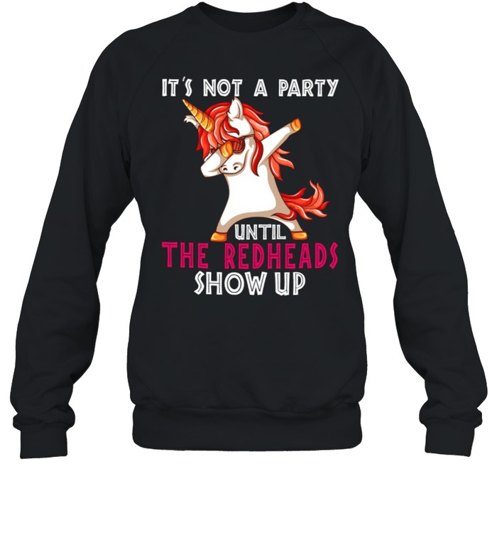 Its Not A Party Until The redheads Show Up shirt Unisex Sweatshirt