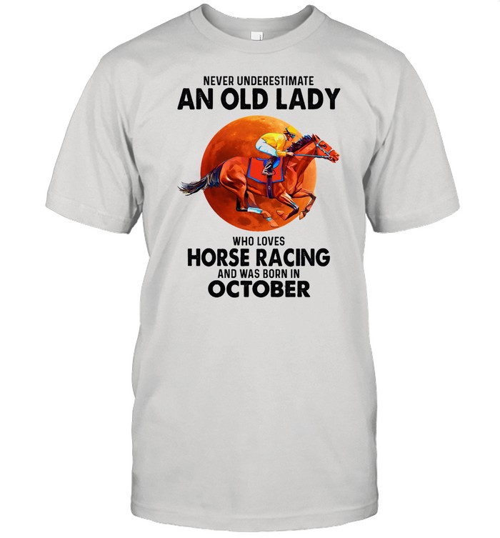 Never underestimate an old lady who loves Horse Racing and was born in October shirt