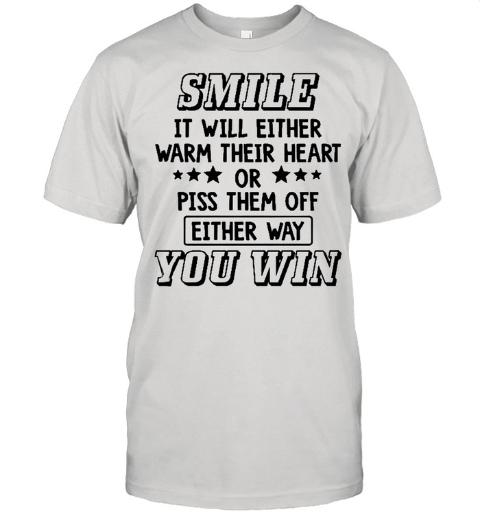Smile It Will Either Warm Their Heart Or Piss Them Off Either Way You Win Shirt