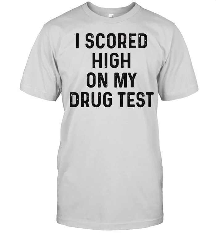 Weed Stoner I Scored High On My Drug Test Marijuana Shirt