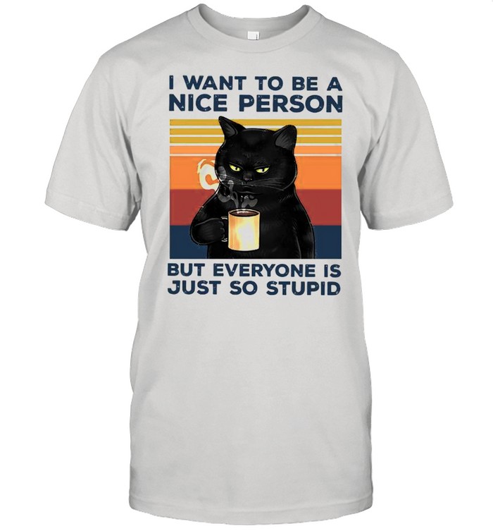 Black Cat Drink Coffee I Want To Be A Nice Person But Everyone Is Just So Stupid Vintage shirt