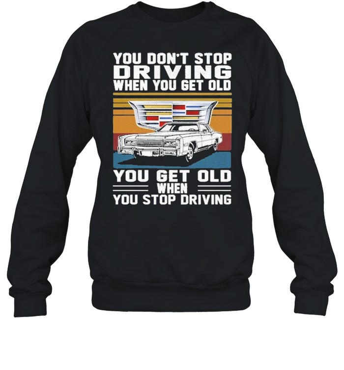 Cadillac You don’t stop driving when you get older you get old when you stop driving vintage shirt Unisex Sweatshirt