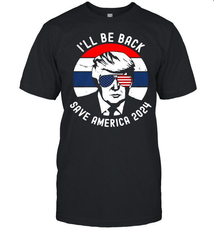 Donald Trump Ill be back save America 2024 shirt