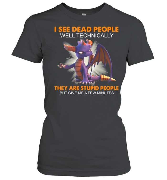 Dragon I See Dead People Well Technically They Are Stupid People But Give Me A Few Minutes  Classic Women's T-shirt