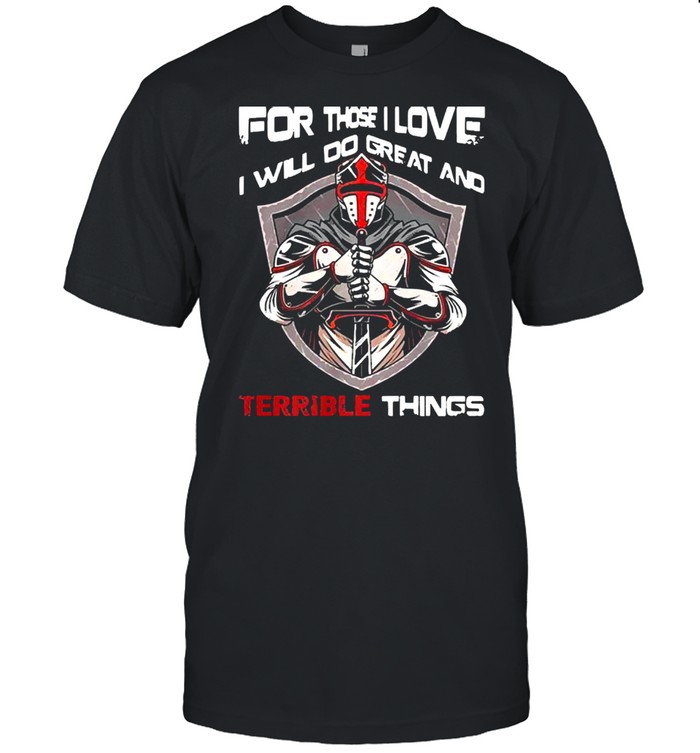 For those I love I will do great and terrible things shirt