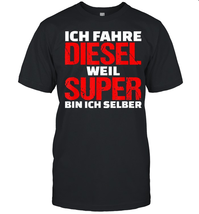 Ich fahre diesel weil super bin ich selber shirt