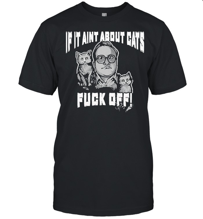 If it aint about Cats fuck off shirt