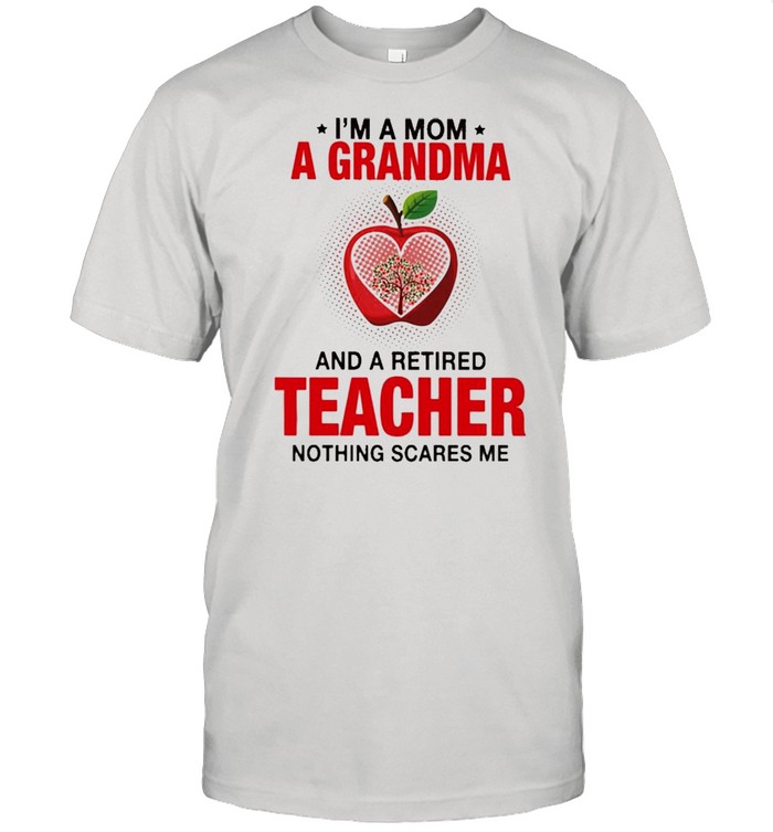 I’m A Mom A Grandma And A Retired Teacher Nothing Scares Me shirt