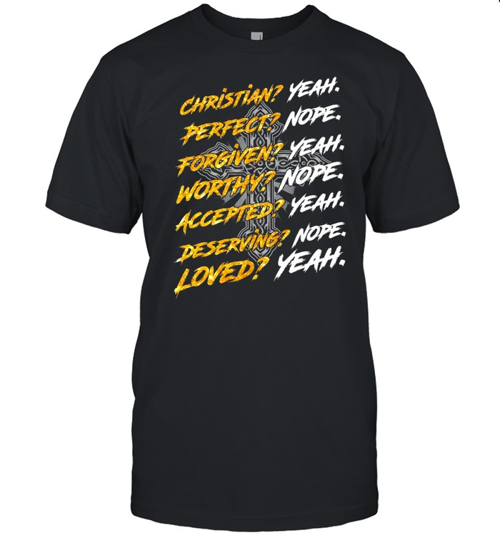 Jesus Christian Yeah Perfect Nope Forgiven Yeah Worthy Nope Shirt