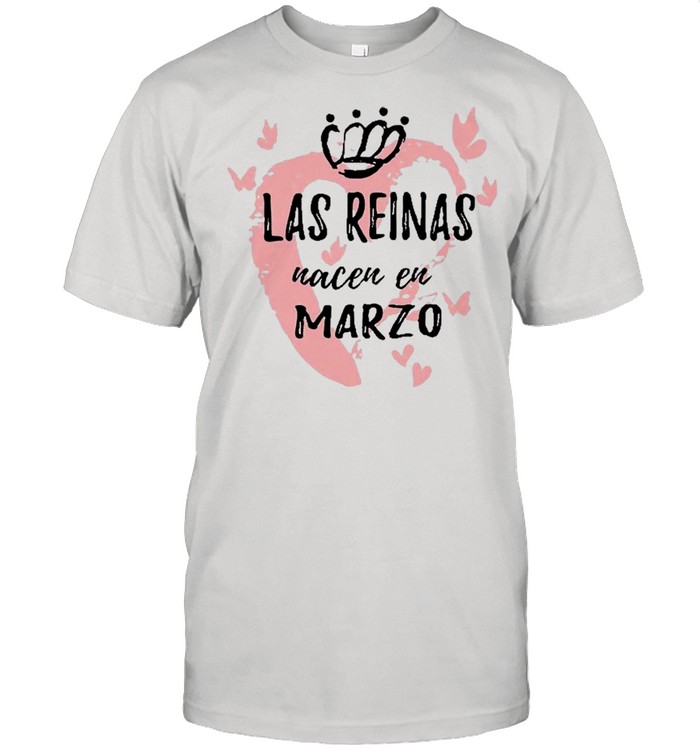 Las Reinas Nacen En Marzo Bithday shirt