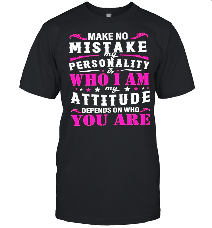 Make No Mistake My Personality Is Who I Am My Attitude Shirt