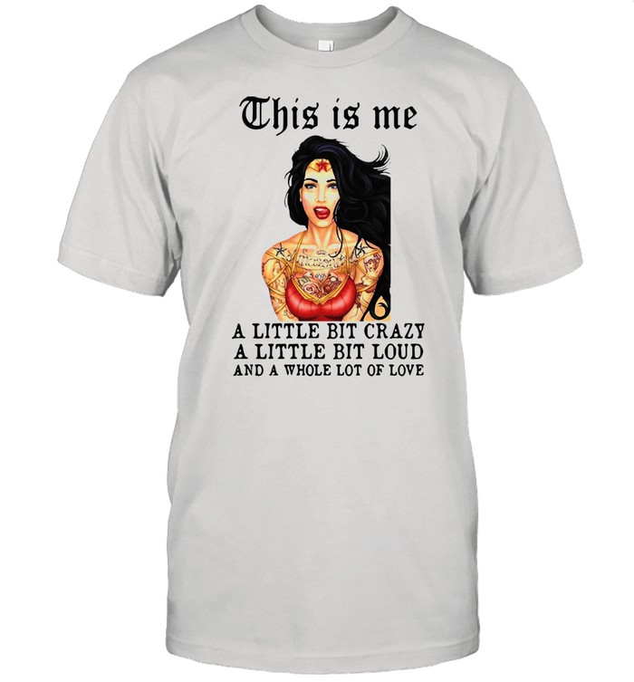 Tattoos Girl This Is Me A Little Bit Crazy A Little Bit Loud And A Whole Lot Of Love shirt