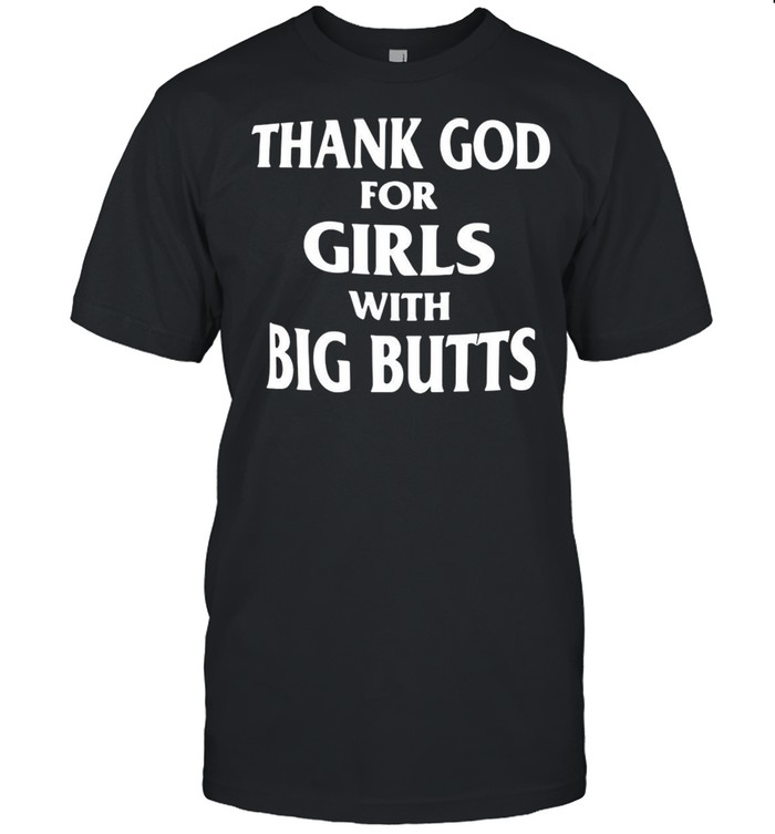 Thank God For Girls With Big Butts T-shirt