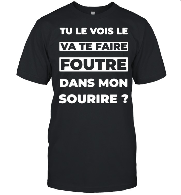 Tu Le Vois Le Ca Te Faire Foutre Dans Mon Sourire T-shirt