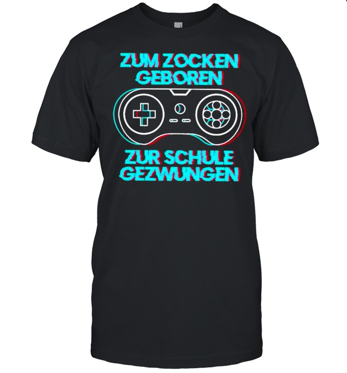 Zum Zocken Geboren Zur Schule Gezwungen Shirt