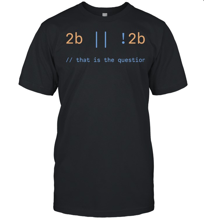 2b Or Not 2b That Is The Question Shirt