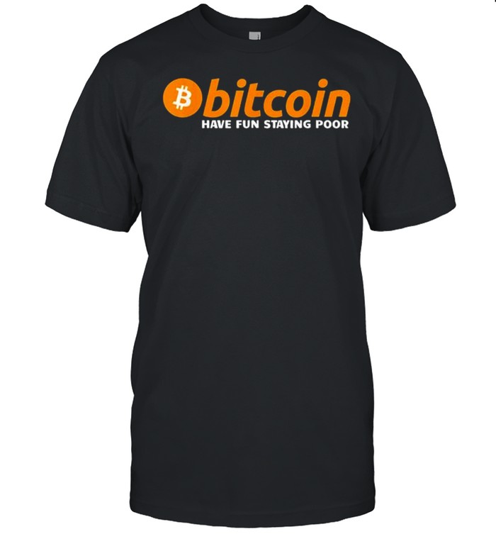 Bitcoin Have Fun Staying Poor Crypto shirt