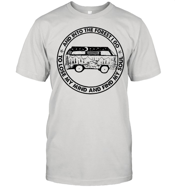 Camping car and into the forest I go to lose my mind and find my soul shirt