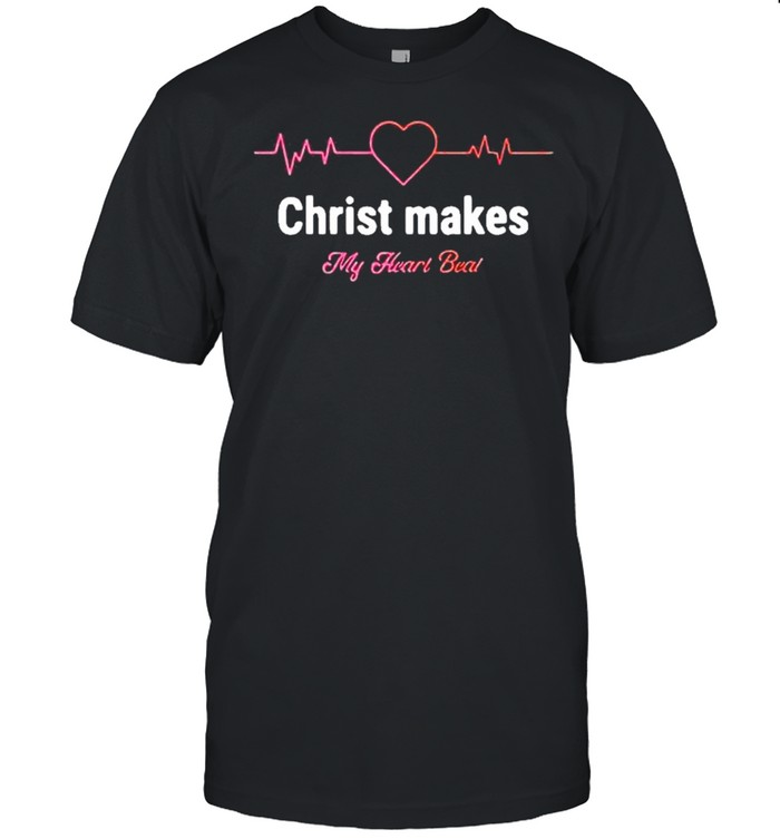 Christ Makes My Heart Beat shirt