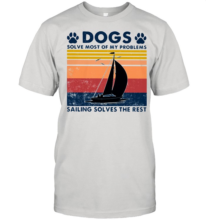 Dogs Solve Most Of My Problems Sailing Solves The Rest Vintage Shirt