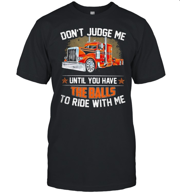 Don’t Judge Me Until You Have The Balls To Ride With Me Truck Shirt