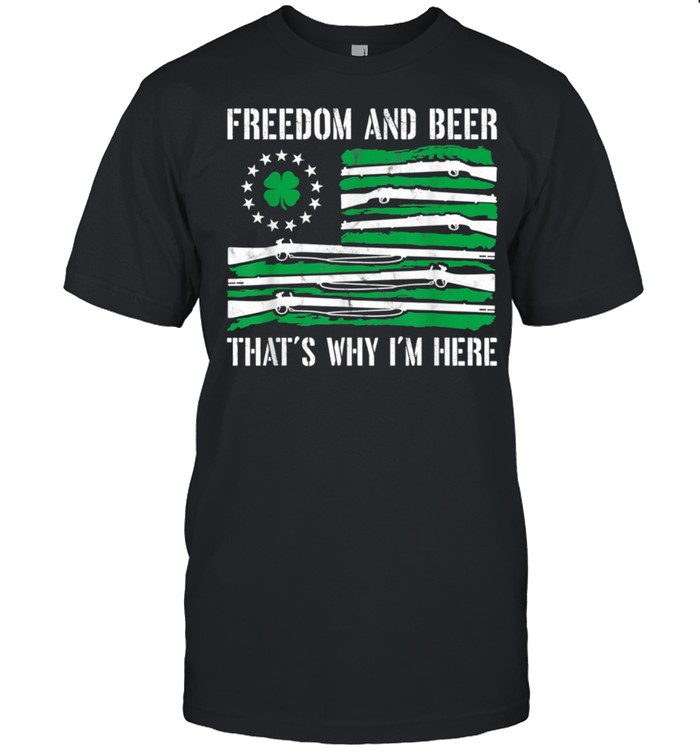 Freedom And Beer Thats Why Im Here Gun St Patrick Day shirt