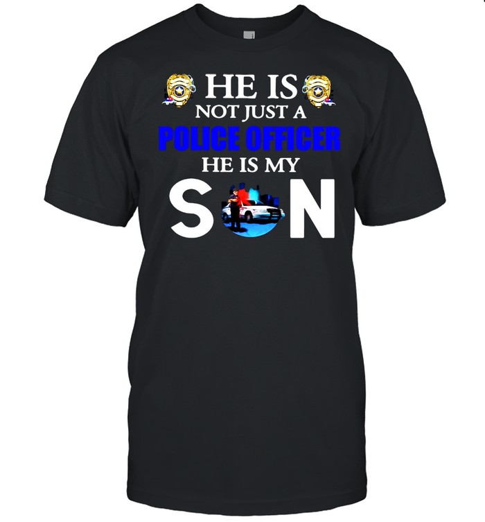 He Is Not Just A Police Officer He Is My Son T-shirt