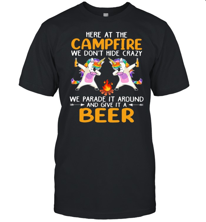 Here At The Campfire We Don’t Hide Crazy We Parade It Around And Give It A Beer Unicorn Dabbing Shirt