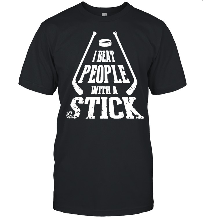 I Beat People With A Stick shirt