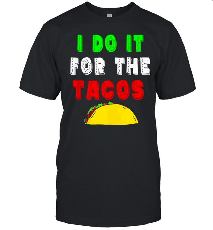 I Do It For The Tacos Funny Shirt