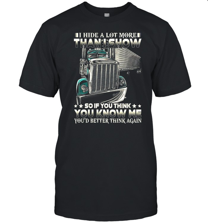 I Hide A Lot More Than I Show So If You Think You Know Me Youd Better Think Again shirt