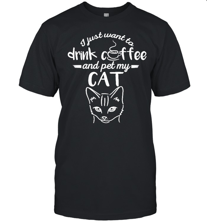 I Just Want To Drink Coffee And Pet My Cat Shirt