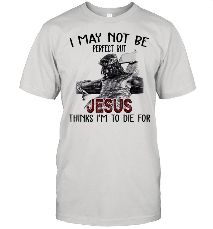 I May Not Be Perfect But Jesus Thinks I’m To Die For Happy Easter 2021 shirt