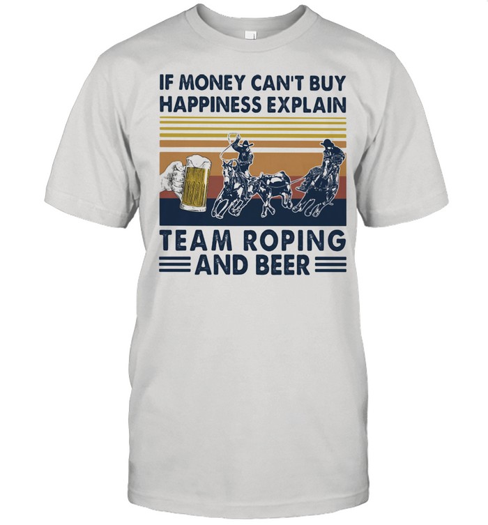 If Money Can’t Buy Happiness Explain Team Roping And Beer Vintage Shirt