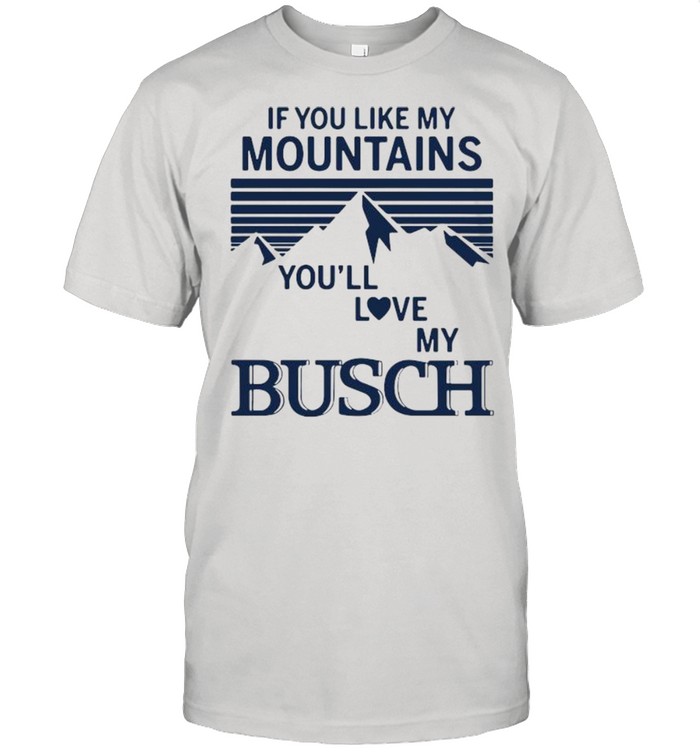 If You Like My Mountains You’ll Love My Busch Shirt