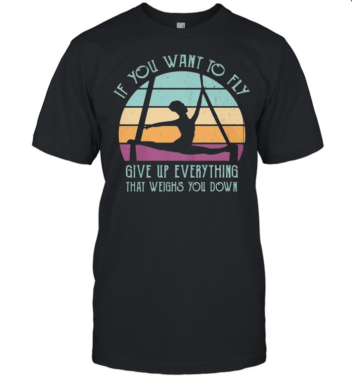 If You Want To Fly Give Up Everything That Weights You Down Vintage Shirt