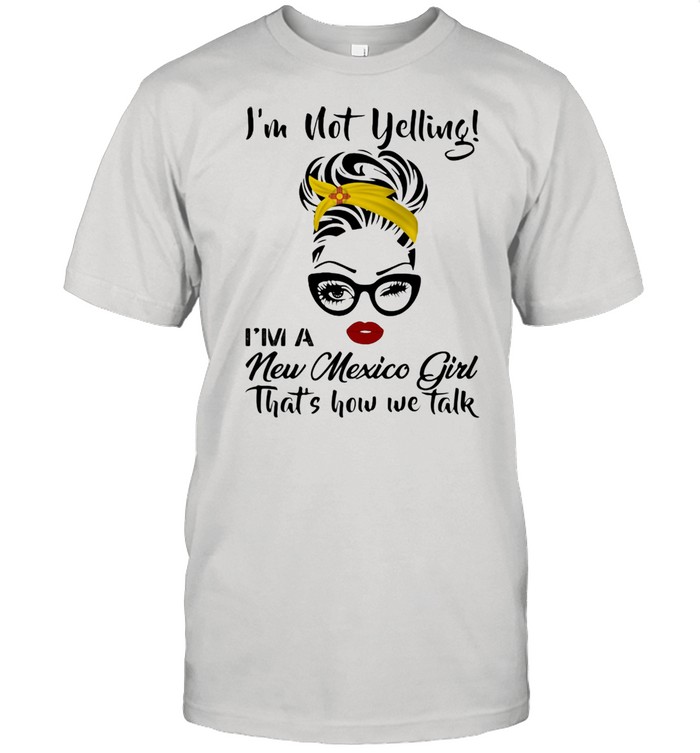 I’m Not Yelling I’m A New Mexico Girl That’s How We Talk Shirt