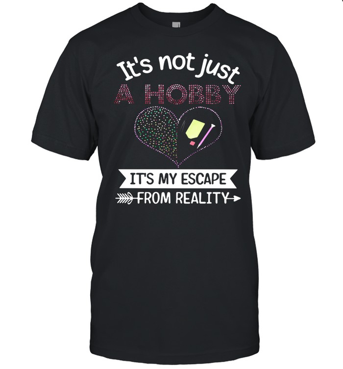 It’s Not Just A Hobby It’s My Escape From Reality Shirt