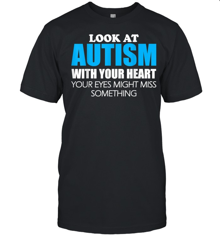 Look At Autism With Heart Your Eyes Might Miss Something shirt