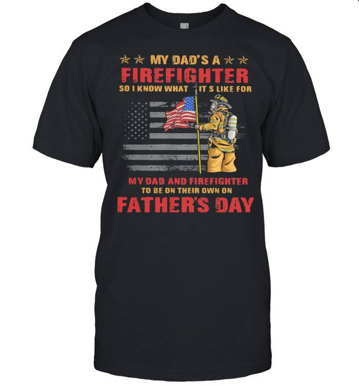 My Dad’s A Firefighter So I Know What Its Like For My Dad And Firefighter Father’s Day American Flag Shirt