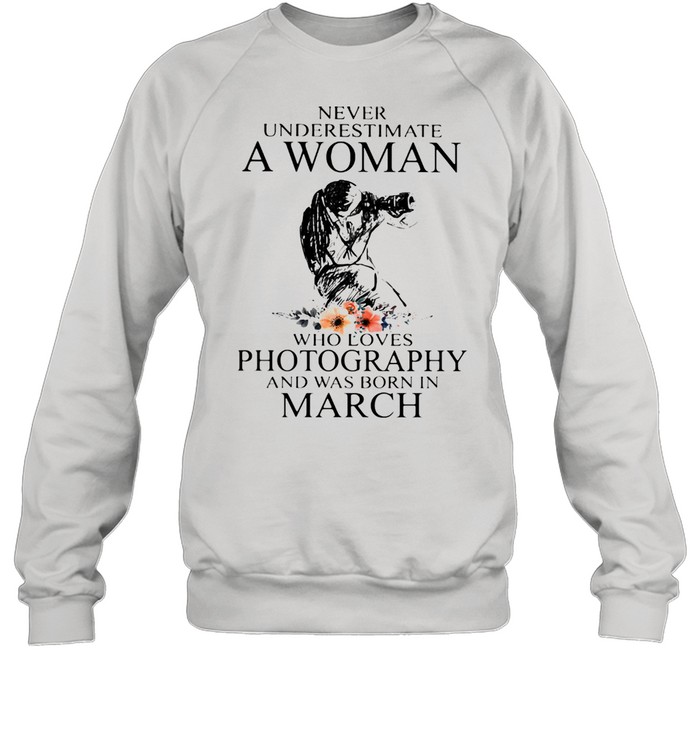 Never Underestimate A Woman Who Loves Photography Was Born In March Flowers  Unisex Sweatshirt