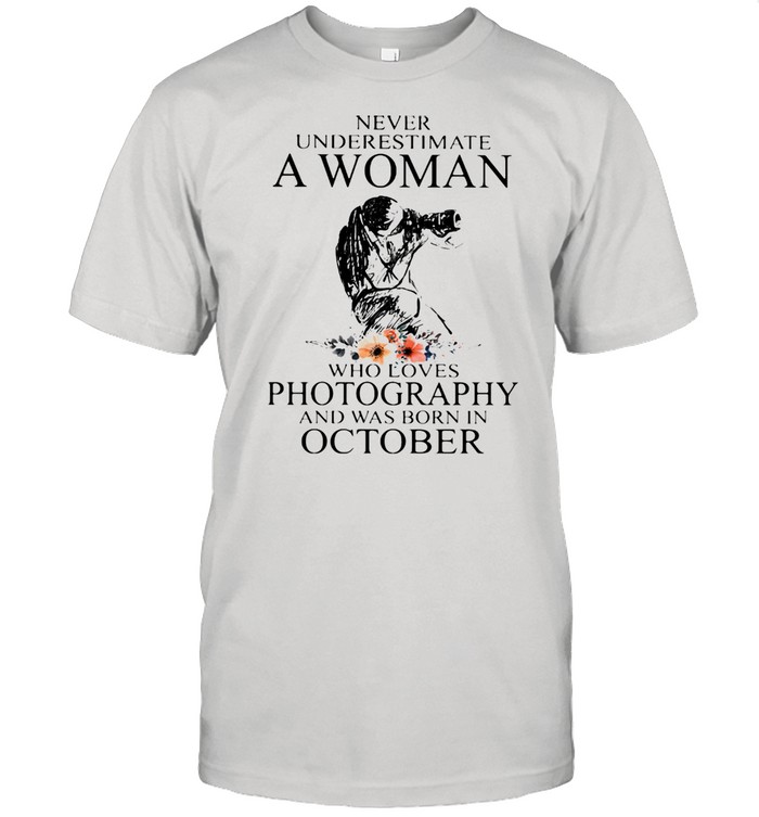 Never Underestimate A Woman Who Loves Photography Was Born In October Flowers  Classic Men's T-shirt
