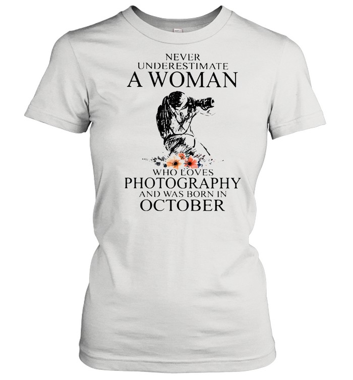 Never Underestimate A Woman Who Loves Photography Was Born In October Flowers  Classic Women's T-shirt