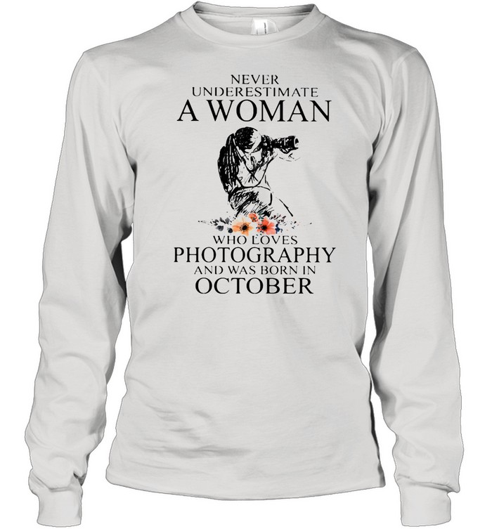 Never Underestimate A Woman Who Loves Photography Was Born In October Flowers  Long Sleeved T-shirt