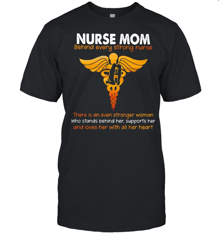 Nurse Mom Behind Every Strong Nurse Shirt