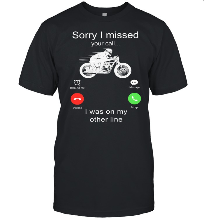 Riding motor Sorry I missed your call I was on my other line shirt