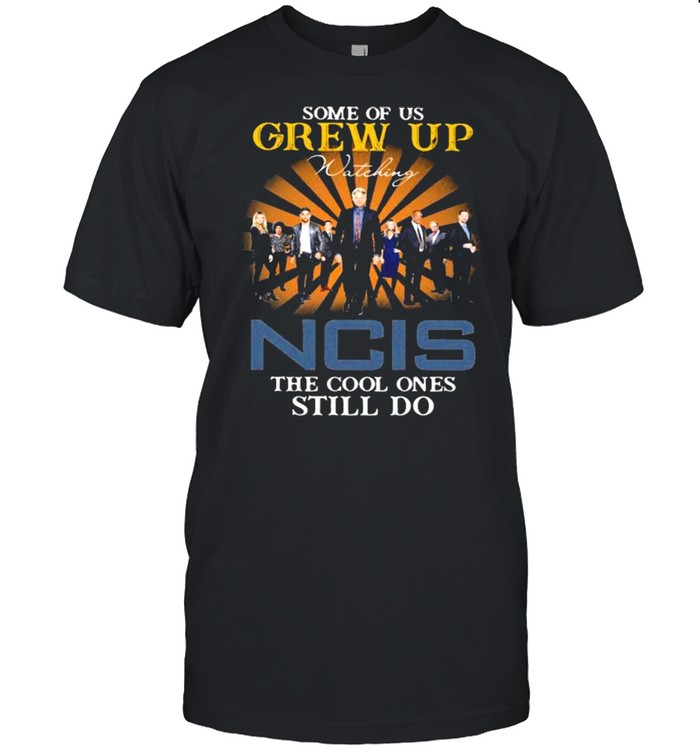 Some Of Us Grew Up Game Of Ncis The Cool Ones Still Do Shirt